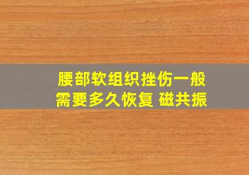 腰部软组织挫伤一般需要多久恢复 磁共振